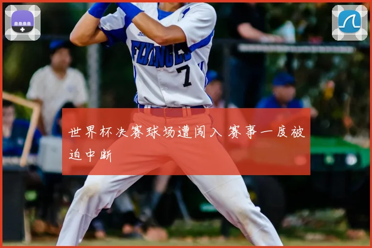 世界杯决赛球场遭闯入 赛事一度被迫中断