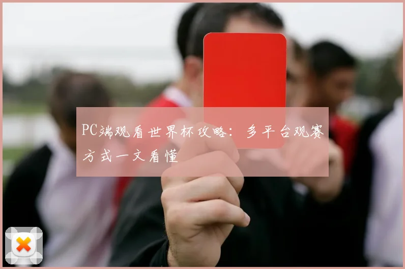 PC端观看世界杯攻略：多平台观赛方式一文看懂