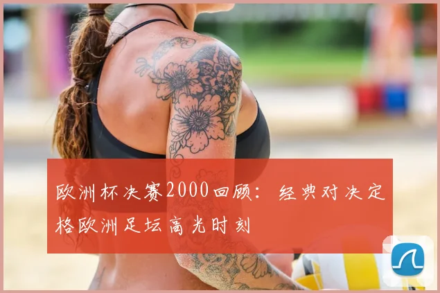 欧洲杯决赛2000回顾：经典对决定格欧洲足坛高光时刻