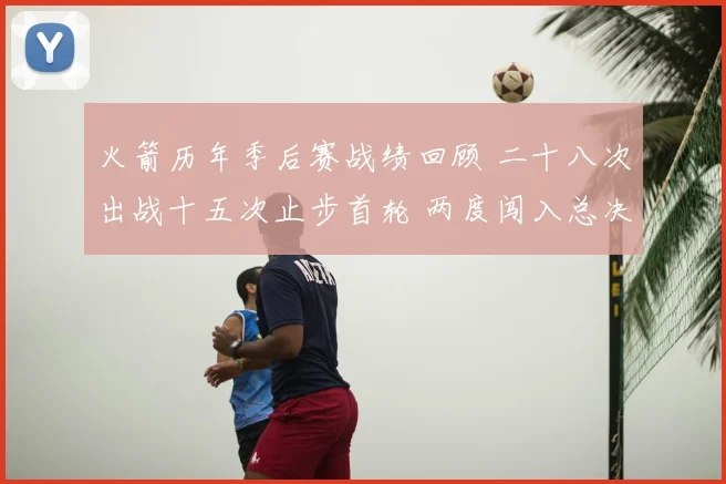 火箭历年季后赛战绩回顾 二十八次出战十五次止步首轮 两度闯入总决赛