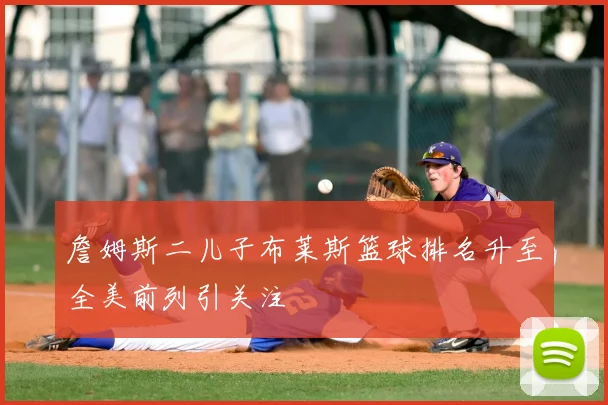 詹姆斯二儿子布莱斯篮球排名升至全美前列引关注