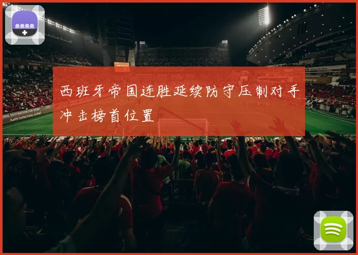 西班牙帝国连胜延续防守压制对手冲击榜首位置