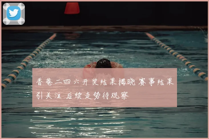 香巷二四六开奖结果揭晓 赛事结果引关注 后续走势待观察