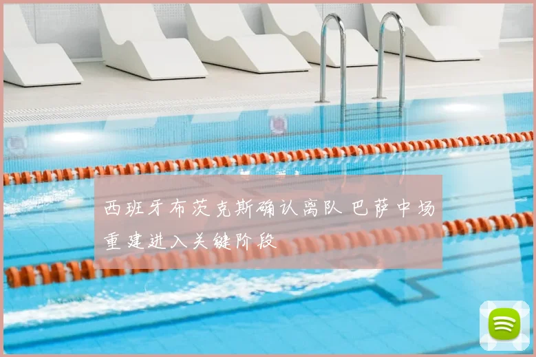 西班牙布茨克斯确认离队 巴萨中场重建进入关键阶段