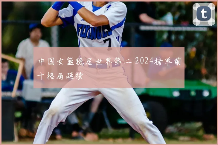 中国女篮稳居世界第二 2024榜单前十格局延续
