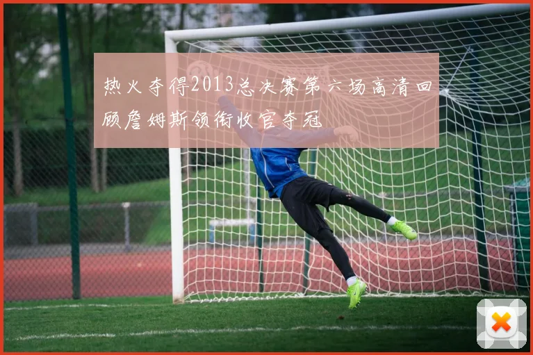 热火夺得2013总决赛第六场高清回顾詹姆斯领衔收官夺冠