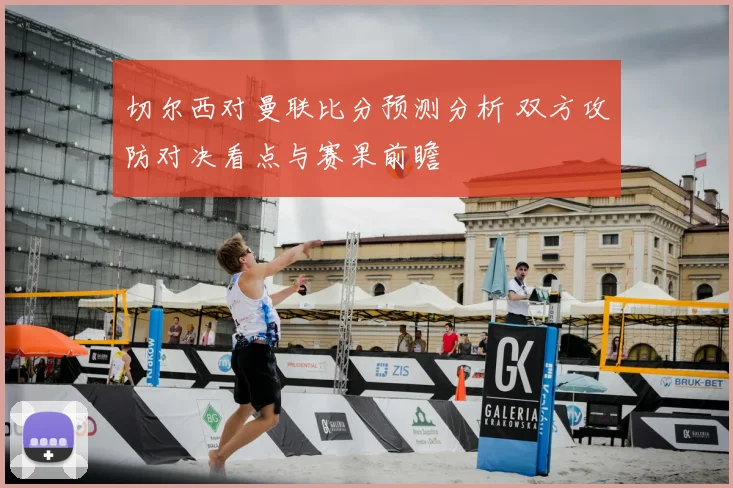 切尔西对曼联比分预测分析 双方攻防对决看点与赛果前瞻