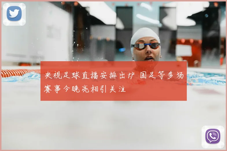 央视足球直播安排出炉 国足等多场赛事今晚亮相引关注