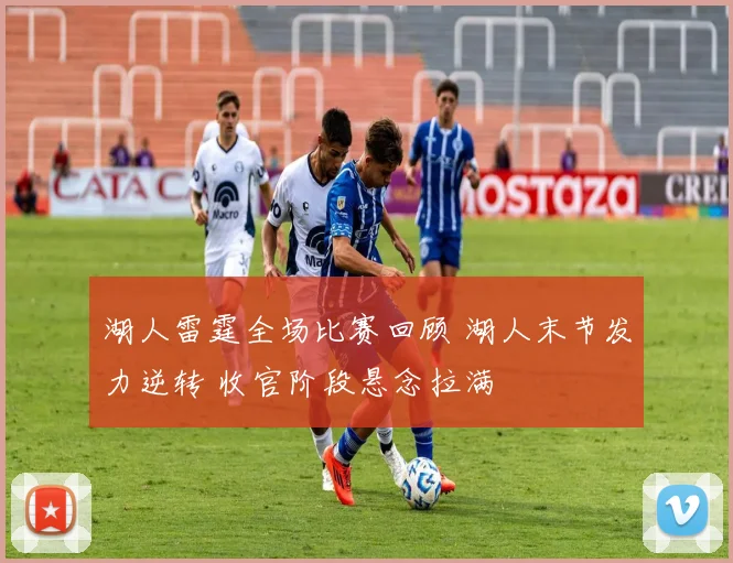 湖人雷霆全场比赛回顾 湖人末节发力逆转 收官阶段悬念拉满